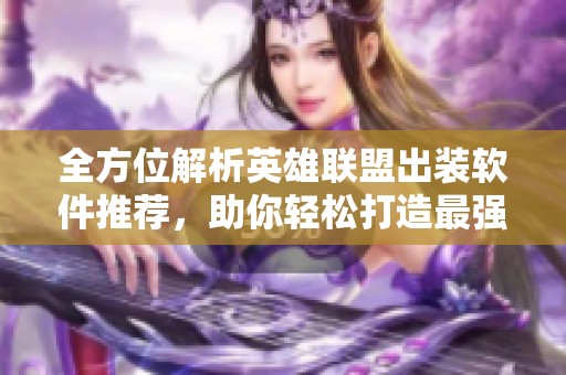 全方位解析英雄聯(lián)盟出裝軟件推薦，助你輕松打造最強(qiáng)裝備組合