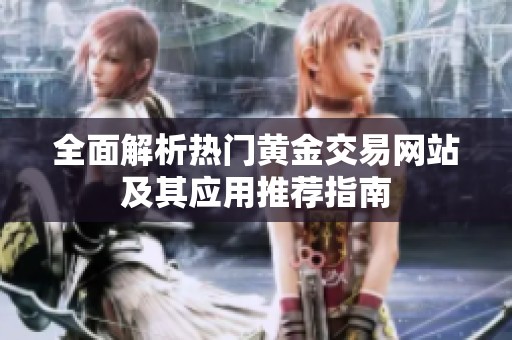 全面解析熱門黃金交易網(wǎng)站及其應用推薦指南