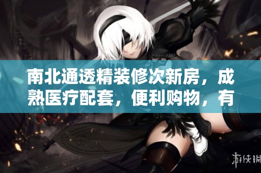 南北通透精裝修次新房，成熟醫(yī)療配套，便利購(gòu)物，有電梯提升生活品質(zhì)