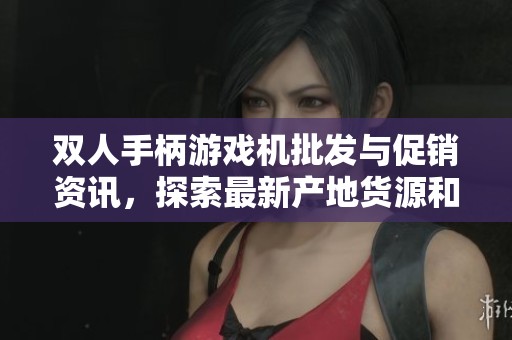 雙人手柄游戲機批發(fā)與促銷資訊，探索最新產地貨源和價格動態(tài)
