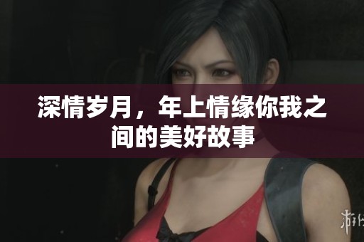 深情歲月，年上情緣你我之間的美好故事