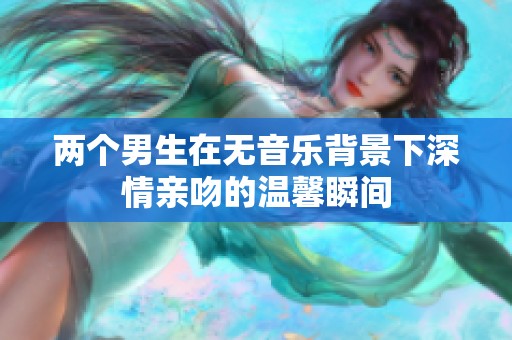 兩個男生在無音樂背景下深情親吻的溫馨瞬間