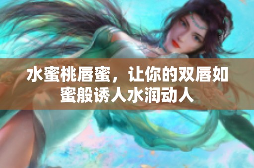 水蜜桃唇蜜，讓你的雙唇如蜜般誘人水潤動人