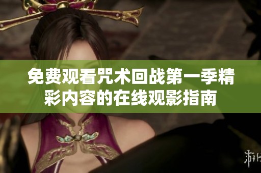 免費觀看咒術(shù)回戰(zhàn)第一季精彩內(nèi)容的在線觀影指南