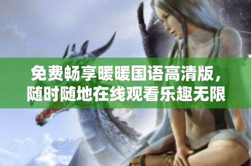 免費暢享暖暖國語高清版，隨時隨地在線觀看樂趣無限