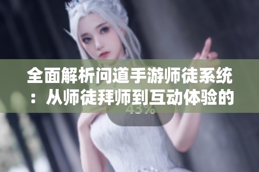全面解析問(wèn)道手游師徒系統(tǒng)：從師徒拜師到互動(dòng)體驗(yàn)的詳細(xì)全流程指南