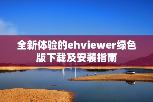 全新體驗(yàn)的ehviewer綠色版下載及安裝指南