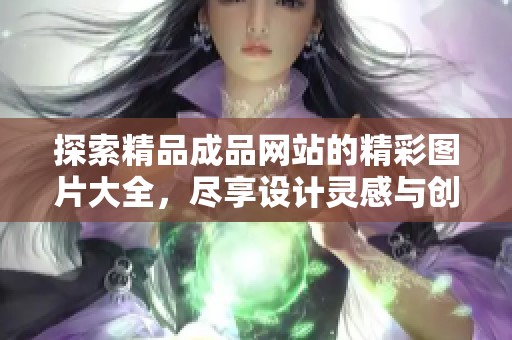 探索精品成品網(wǎng)站的精彩圖片大全，盡享設(shè)計(jì)靈感與創(chuàng)意展示