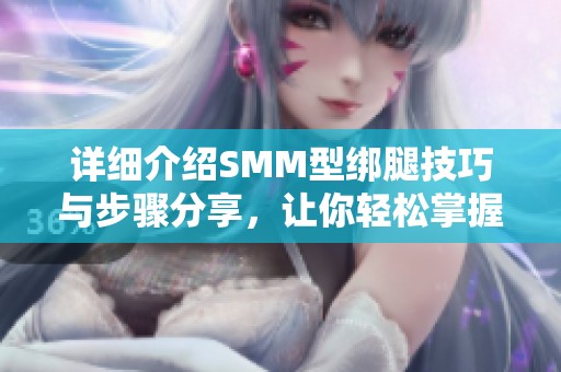 詳細(xì)介紹SMM型綁腿技巧與步驟分享，讓你輕松掌握方法