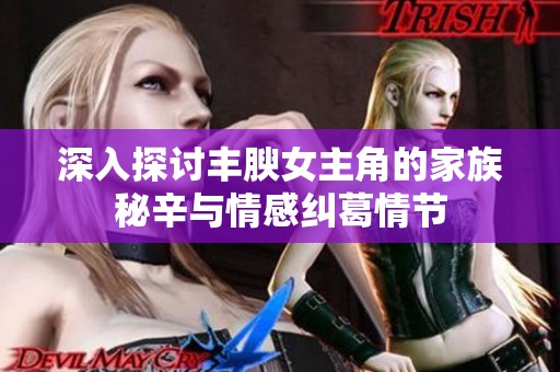 深入探討豐腴女主角的家族秘辛與情感糾葛情節(jié)