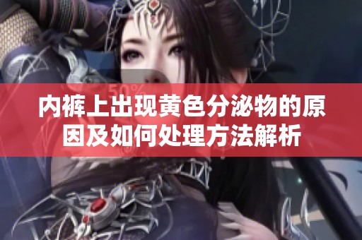 內(nèi)褲上出現(xiàn)黃色分泌物的原因及如何處理方法解析