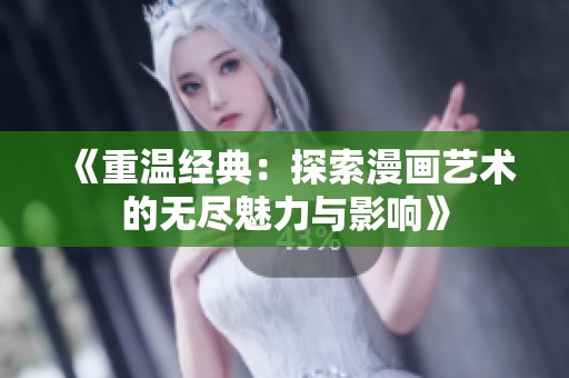 《重溫經(jīng)典：探索漫畫藝術(shù)的無盡魅力與影響》