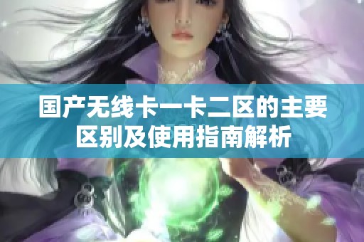 國產無線卡一卡二區(qū)的主要區(qū)別及使用指南解析