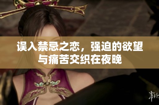 誤入禁忌之戀，強(qiáng)迫的欲望與痛苦交織在夜晚