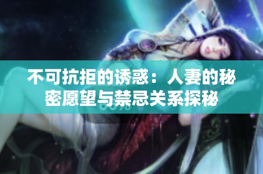 不可抗拒的誘惑：人妻的秘密愿望與禁忌關(guān)系探秘