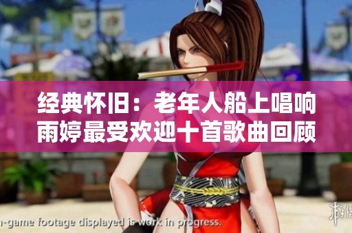 經(jīng)典懷舊：老年人船上唱響雨婷最受歡迎十首歌曲回顧