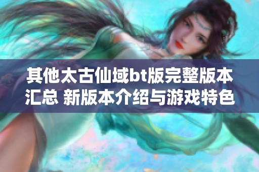其他太古仙域bt版完整版本匯總 新版本介紹與游戲特色一覽