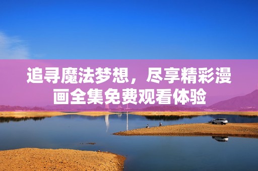 追尋魔法夢想，盡享精彩漫畫全集免費觀看體驗