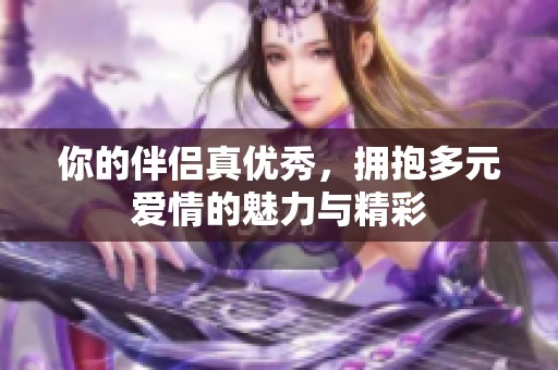 你的伴侶真優(yōu)秀，擁抱多元愛情的魅力與精彩