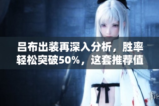 呂布出裝再深入分析，勝率輕松突破50%，這套推薦值得嘗試提升游戲表現(xiàn)