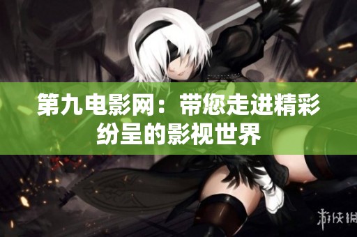第九電影網(wǎng)：帶您走進(jìn)精彩紛呈的影視世界