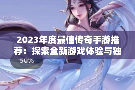 2023年度最佳傳奇手游推薦：探索全新游戲體驗(yàn)與獨(dú)特樂(lè)趣的頂尖選擇