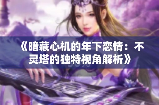 《暗藏心機(jī)的年下戀情：不靈塔的獨(dú)特視角解析》