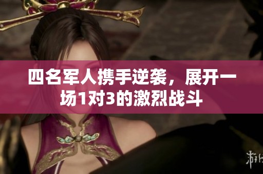 四名軍人攜手逆襲，展開一場1對3的激烈戰(zhàn)斗