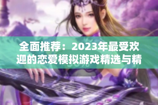 全面推薦：2023年最受歡迎的戀愛模擬游戲精選與精彩回顧
