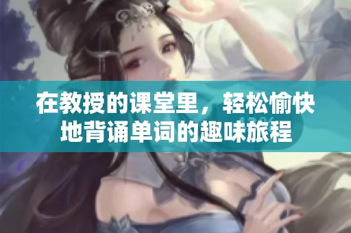 在教授的課堂里，輕松愉快地背誦單詞的趣味旅程
