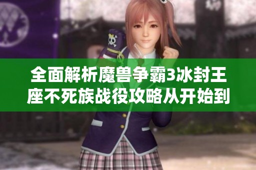 全面解析魔獸爭(zhēng)霸3冰封王座不死族戰(zhàn)役攻略從開(kāi)始到結(jié)束的各階段細(xì)節(jié)與技巧 全面解析魔獸爭(zhēng)霸3冰封王座不死族戰(zhàn)役攻略從開(kāi)始到結(jié)束的各階段細(xì)節(jié)與技巧