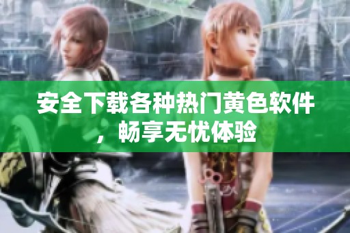 安全下載各種熱門黃色軟件，暢享無憂體驗