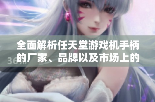 全面解析任天堂游戲機(jī)手柄的廠家、品牌以及市場(chǎng)上的熱門圖片和特點(diǎn)分析