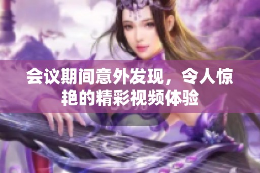 會議期間意外發(fā)現(xiàn)，令人驚艷的精彩視頻體驗