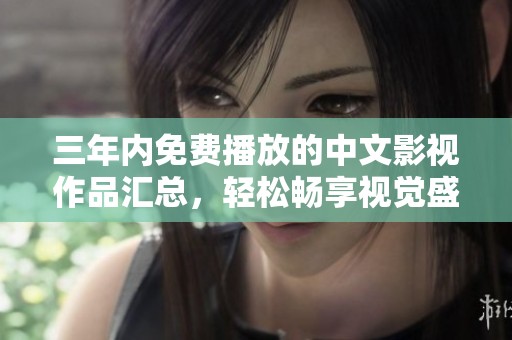 三年內(nèi)免費播放的中文影視作品匯總，輕松暢享視覺盛宴