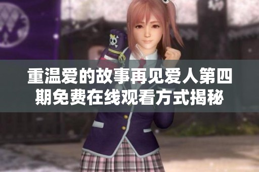 重溫愛的故事再見愛人第四期免費在線觀看方式揭秘 重溫愛的故事再見愛人第四期免費在線觀看方式揭秘