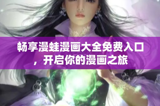 暢享漫蛙漫畫大全免費入口，開啟你的漫畫之旅