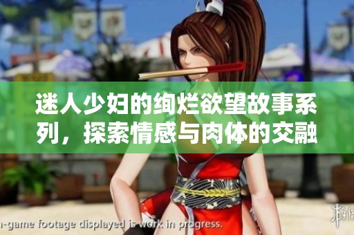 迷人少婦的絢爛欲望故事系列，探索情感與肉體的交融之旅