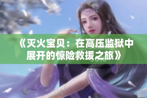《滅火寶貝：在高壓監(jiān)獄中展開的驚險救援之旅》