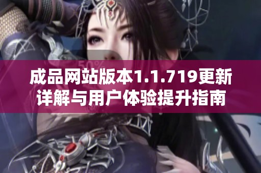 成品網(wǎng)站版本1.1.719更新詳解與用戶體驗提升指南