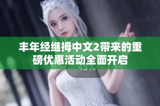 豐年經(jīng)繼拇中文2帶來(lái)的重磅優(yōu)惠活動(dòng)全面開(kāi)啟