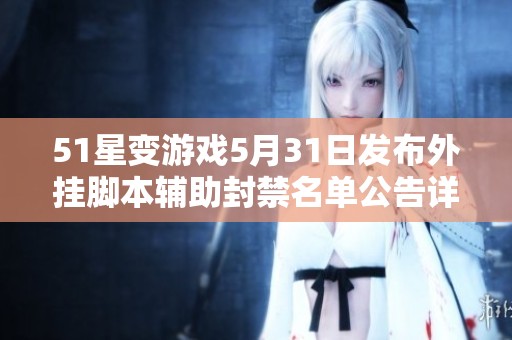 51星變游戲5月31日發(fā)布外掛腳本輔助封禁名單公告詳情解析