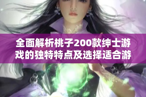 全面解析桃子200款紳士游戲的獨特特點及選擇適合游戲體驗的實用指南