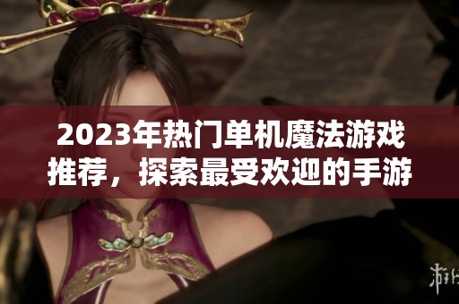 2023年熱門單機魔法游戲推薦，探索最受歡迎的手游排行榜一覽