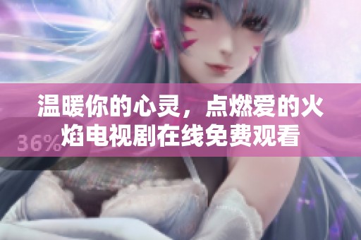 溫暖你的心靈，點燃愛的火焰電視劇在線免費觀看