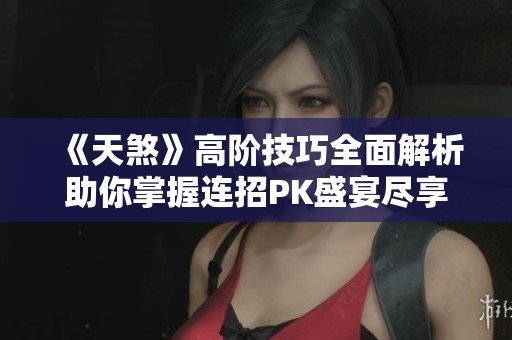 《天煞》高階技巧全面解析助你掌握連招PK盛宴盡享游戲樂趣