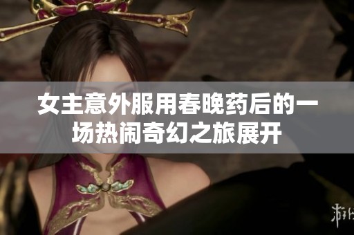 女主意外服用春晚藥后的一場(chǎng)熱鬧奇幻之旅展開