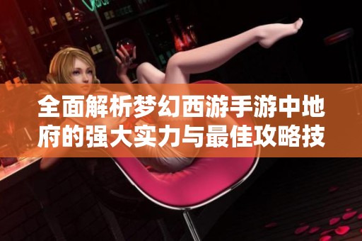 全面解析夢(mèng)幻西游手游中地府的強(qiáng)大實(shí)力與最佳攻略技巧分享