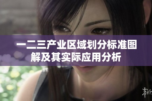 一二三產(chǎn)業(yè)區(qū)域劃分標(biāo)準(zhǔn)圖解及其實(shí)際應(yīng)用分析 一二三產(chǎn)業(yè)區(qū)域劃分標(biāo)準(zhǔn)圖解及其實(shí)際應(yīng)用分析