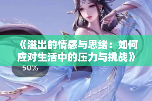 《溢出的情感與思緒：如何應對生活中的壓力與挑戰(zhàn)》